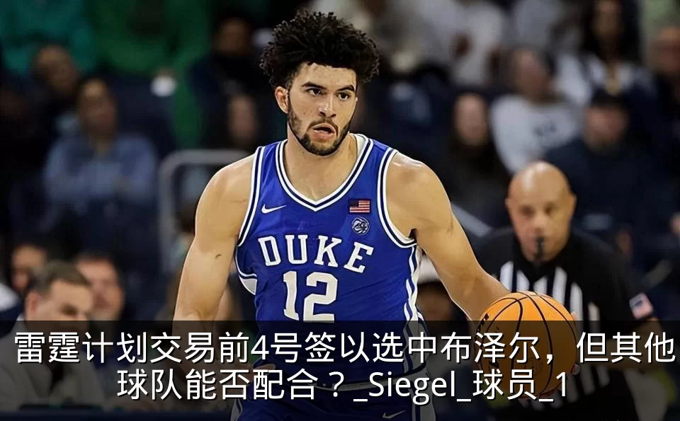 雷霆计划交易前4号签以选中布泽尔，但其他球队能否配合？_Siegel_球员_1