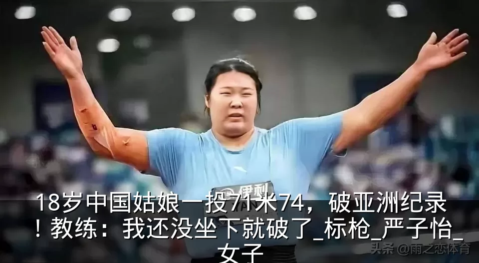 18岁中国姑娘一投71米74，破亚洲纪录！教练：我还没坐下就破了_标枪_严子怡_女子